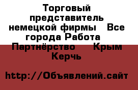 Торговый представитель немецкой фирмы - Все города Работа » Партнёрство   . Крым,Керчь